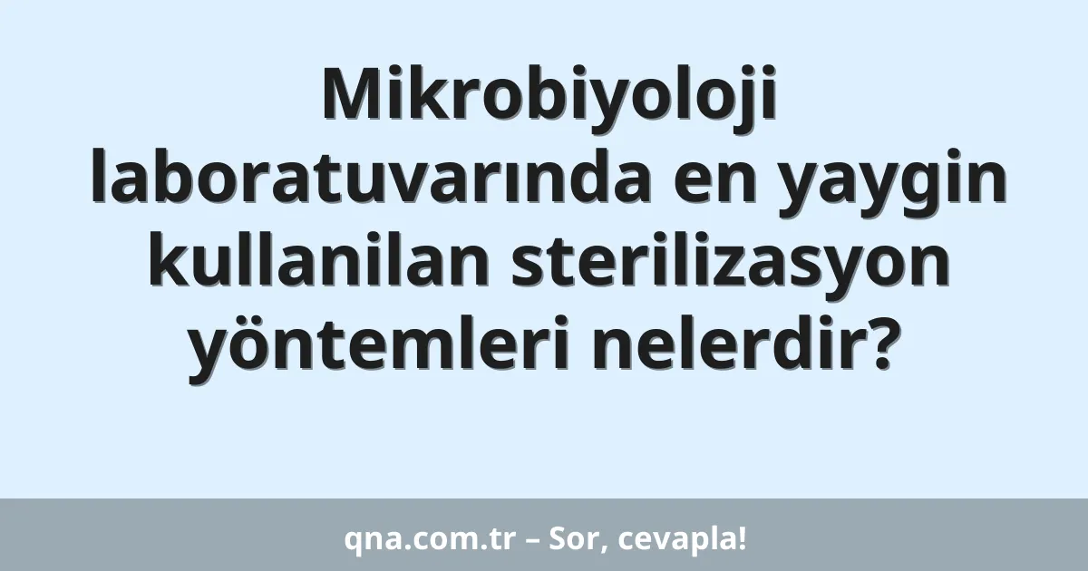 Mikrobiyoloji laboratuvarında en yaygin kullanilan sterilizasyon yöntemleri nelerdir?