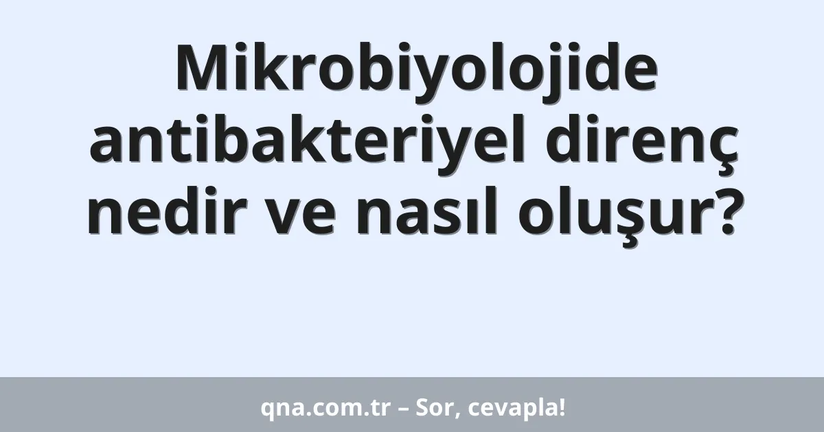 Mikrobiyolojide antibakteriyel direnç nedir ve nasıl oluşur?