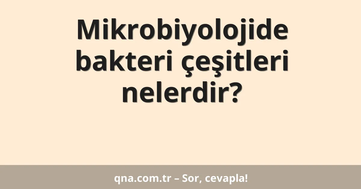 Mikrobiyolojide bakteri çeşitleri nelerdir?