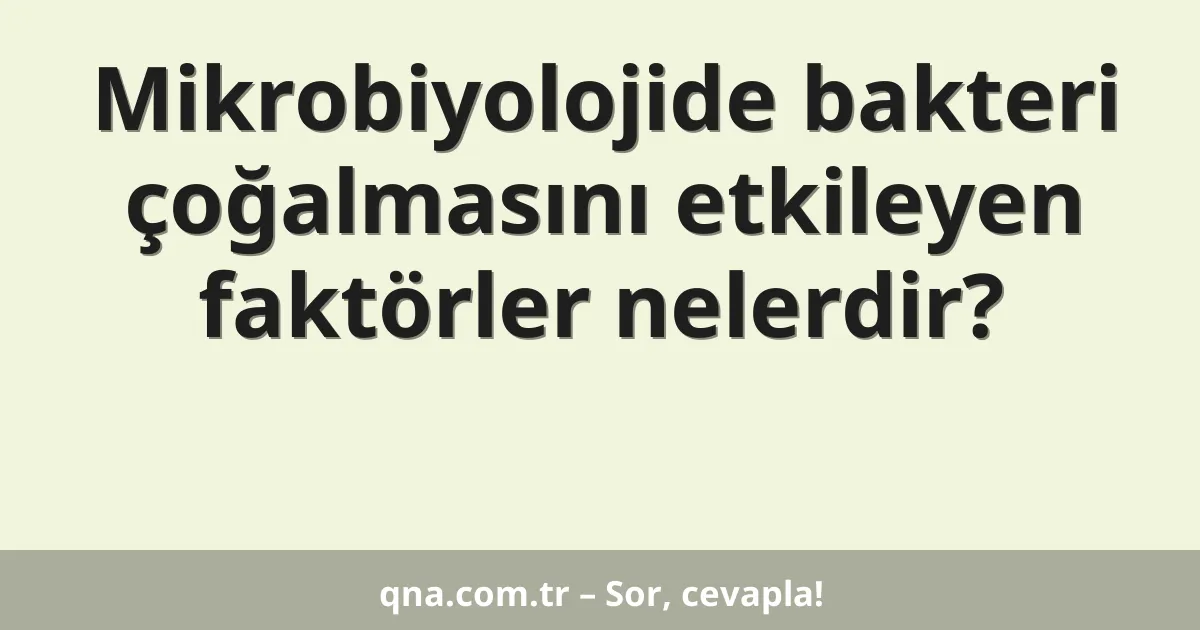 Mikrobiyolojide bakteri çoğalmasını etkileyen faktörler nelerdir?