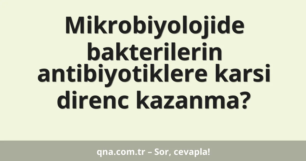 Mikrobiyolojide bakterilerin antibiyotiklere karsi direnc kazanma?