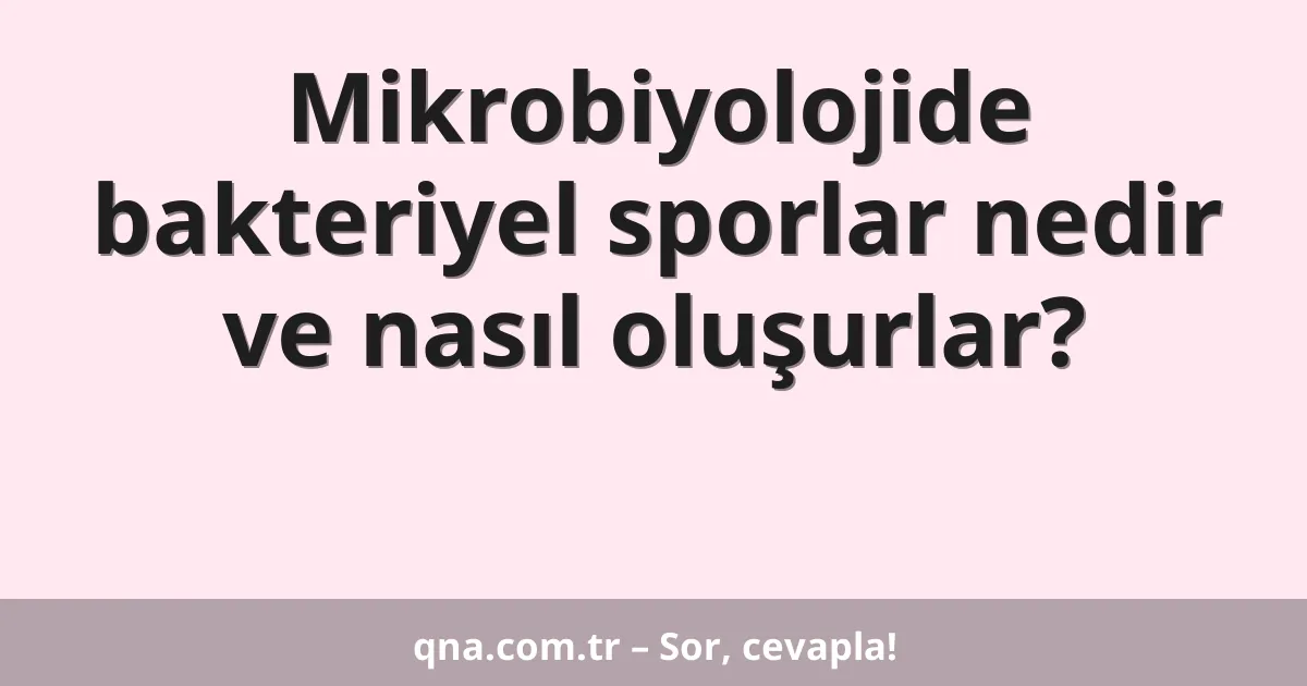 Mikrobiyolojide bakteriyel sporlar nedir ve nasıl oluşurlar?