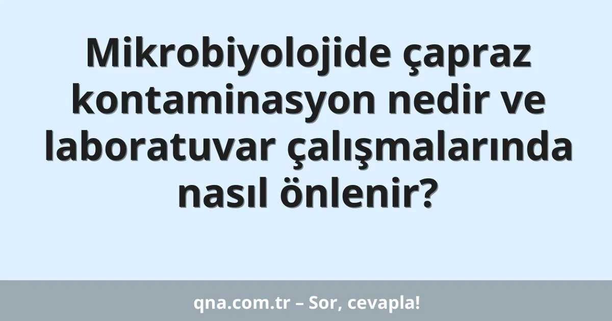 Mikrobiyolojide çapraz kontaminasyon nedir ve laboratuvar çalışmalarında nasıl önlenir?