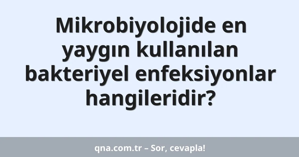 Mikrobiyolojide en yaygın kullanılan bakteriyel enfeksiyonlar hangileridir?