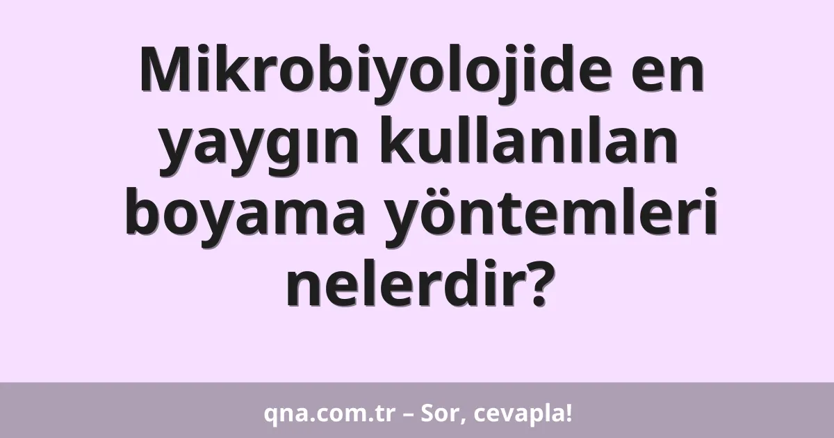 Mikrobiyolojide en yaygın kullanılan boyama yöntemleri nelerdir?