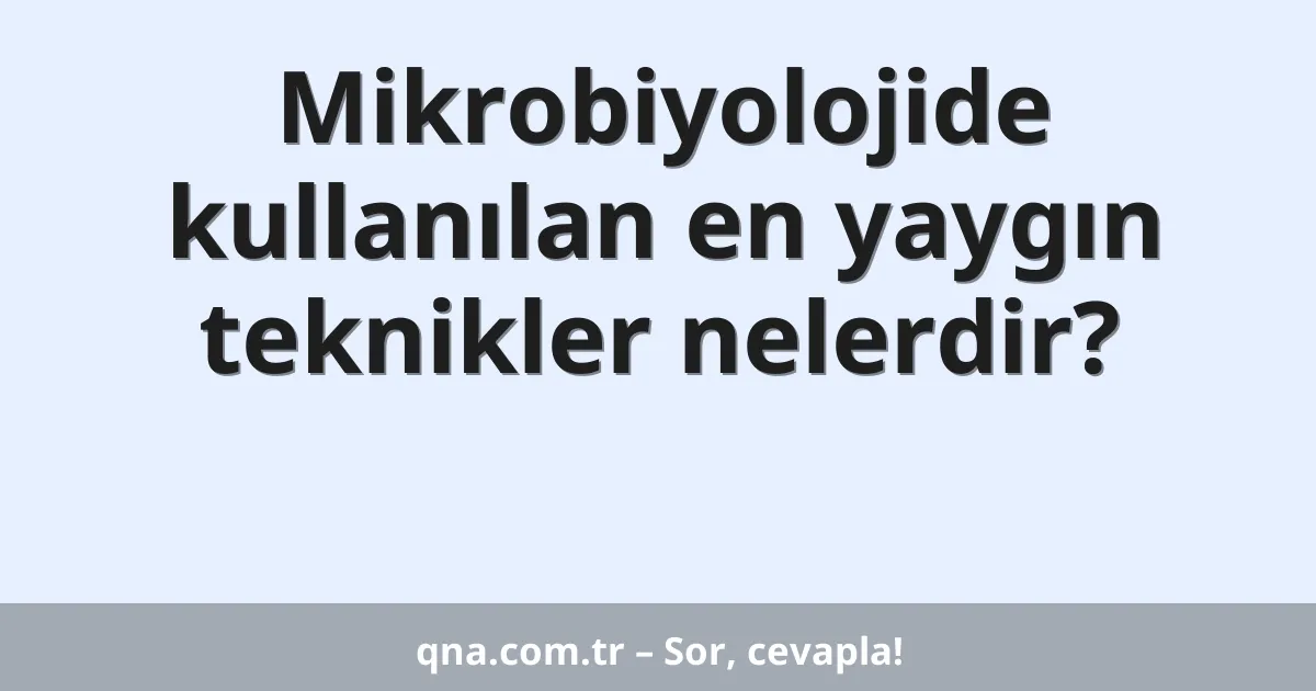 Mikrobiyolojide kullanılan en yaygın teknikler nelerdir?