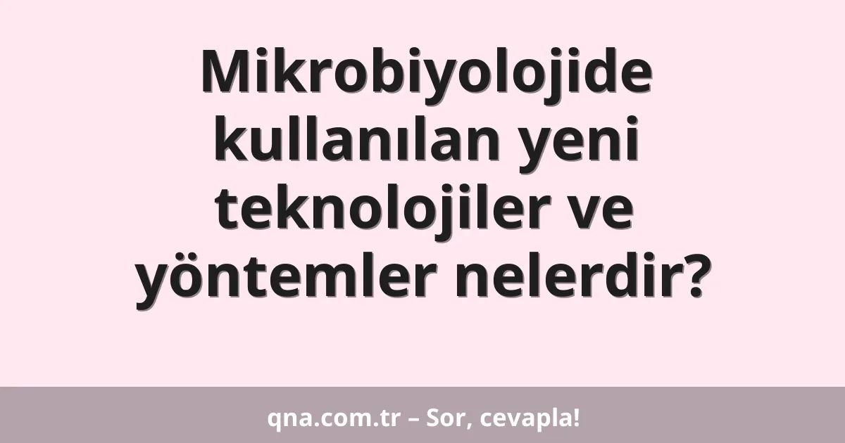 Mikrobiyolojide kullanılan yeni teknolojiler ve yöntemler nelerdir?