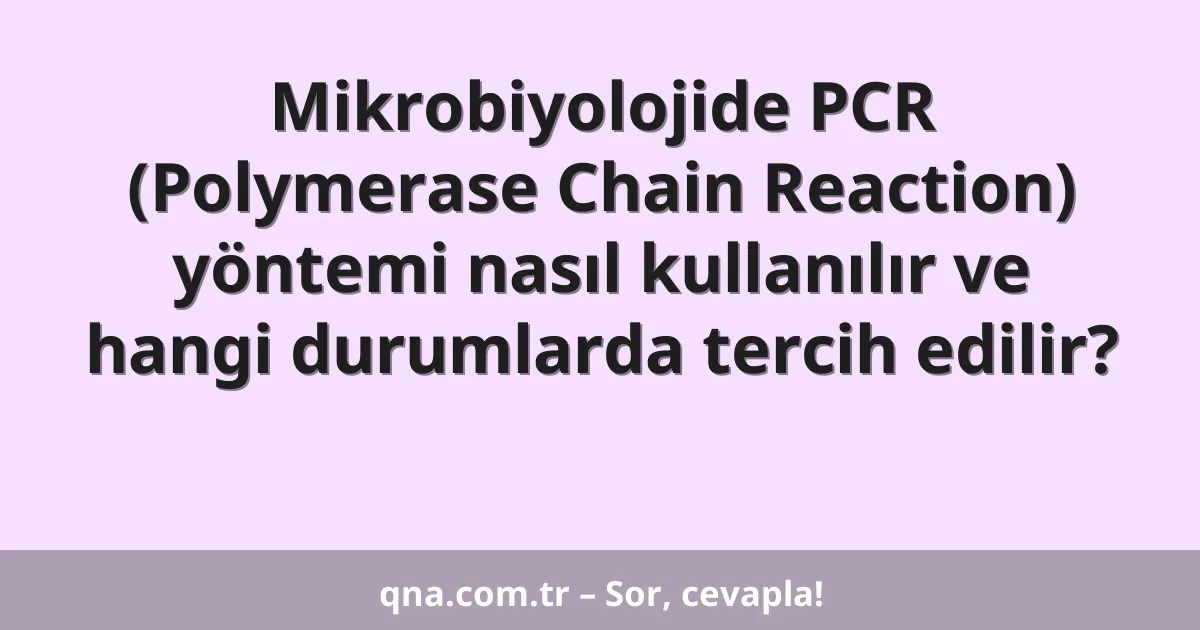 Mikrobiyolojide PCR (Polymerase Chain Reaction) yöntemi nasıl kullanılır ve hangi durumlarda tercih edilir?