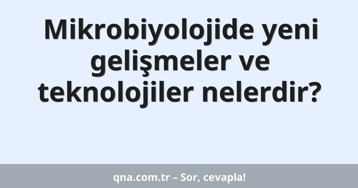 Mikrobiyolojide yeni gelişmeler ve teknolojiler nelerdir?