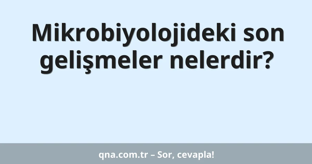 Mikrobiyolojideki son gelişmeler nelerdir?