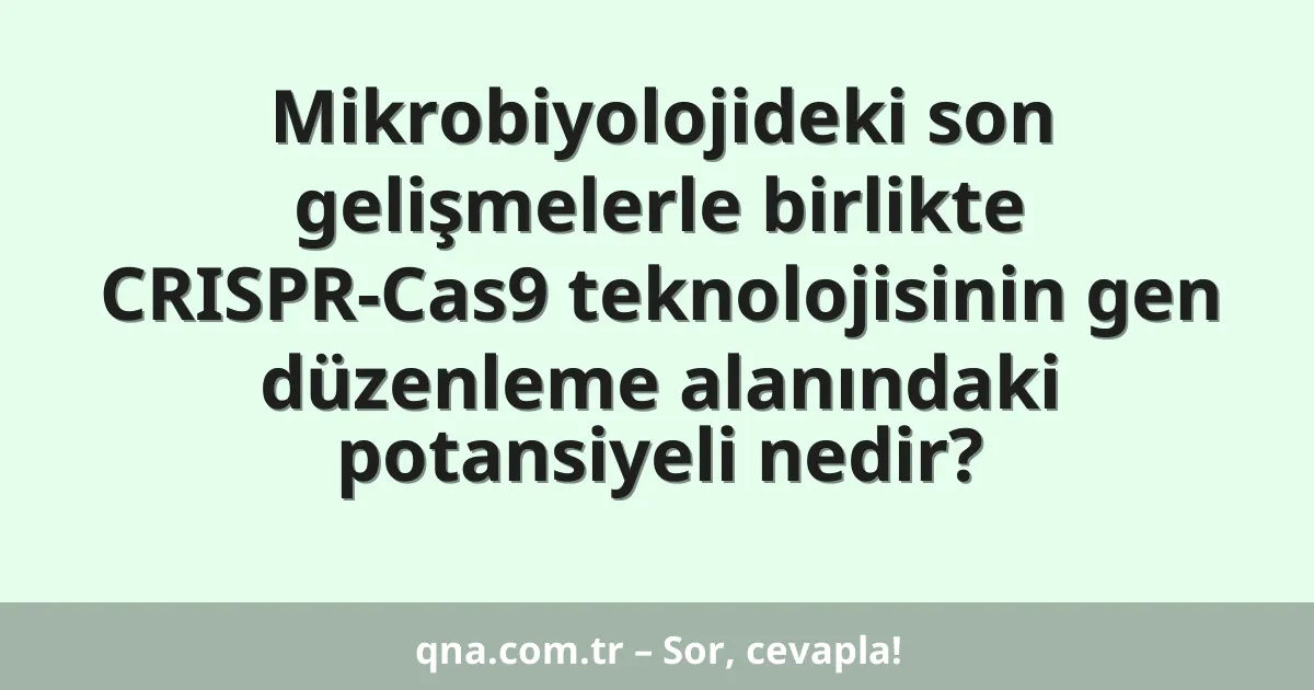 Mikrobiyolojideki son gelişmelerle birlikte CRISPR-Cas9 teknolojisinin gen düzenleme alanındaki potansiyeli nedir?