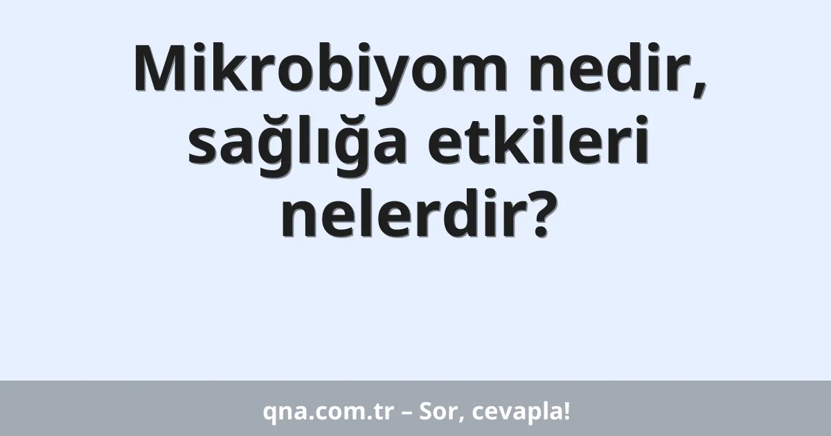 Mikrobiyom nedir, sağlığa etkileri nelerdir?