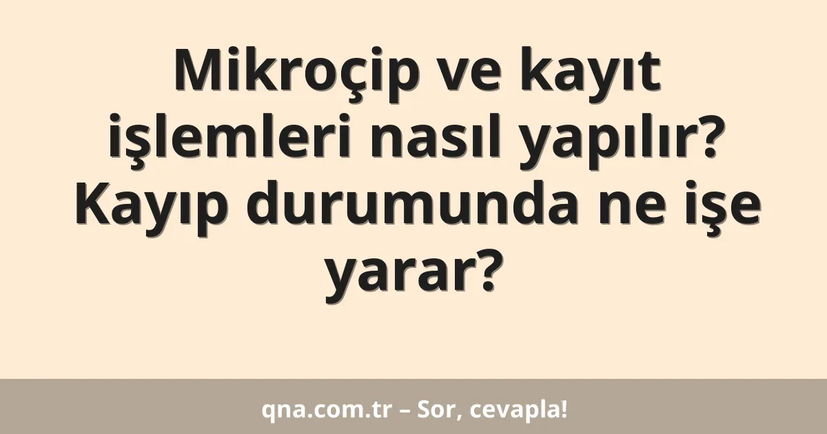 Mikroçip ve kayıt işlemleri nasıl yapılır? Kayıp durumunda ne işe yarar?