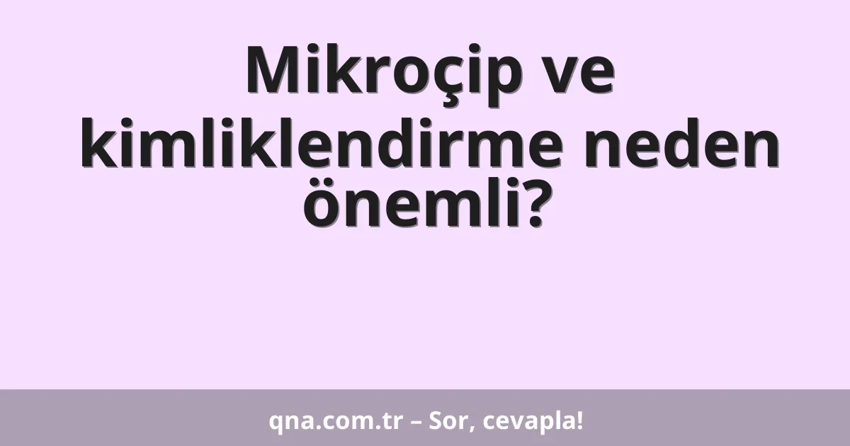 Mikroçip ve kimliklendirme neden önemli?