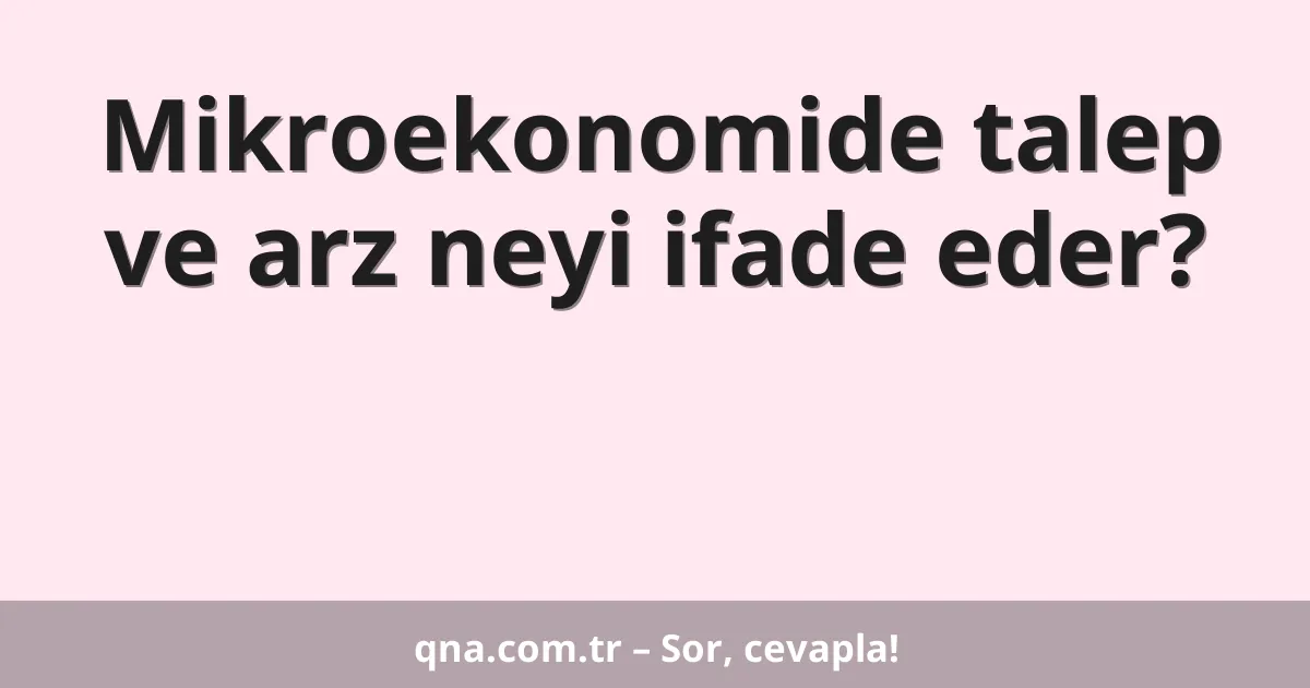 Mikroekonomide talep ve arz neyi ifade eder?