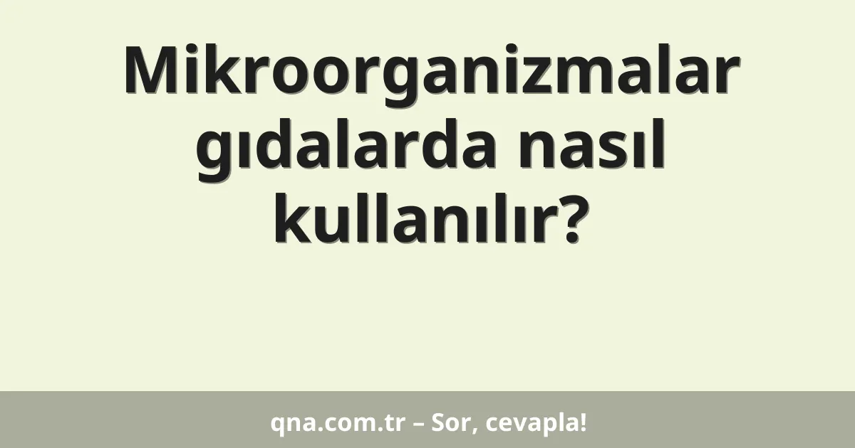 Mikroorganizmalar gıdalarda nasıl kullanılır?