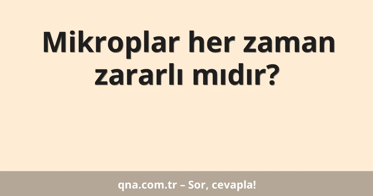 Mikroplar her zaman zararlı mıdır?