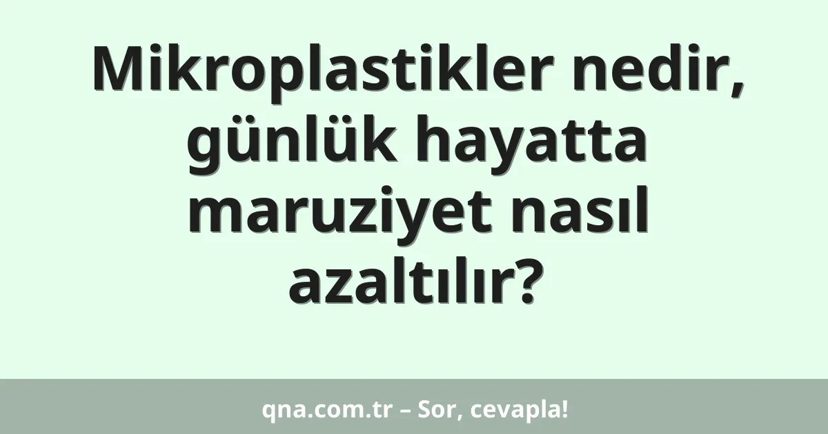 Mikroplastikler nedir, günlük hayatta maruziyet nasıl azaltılır?