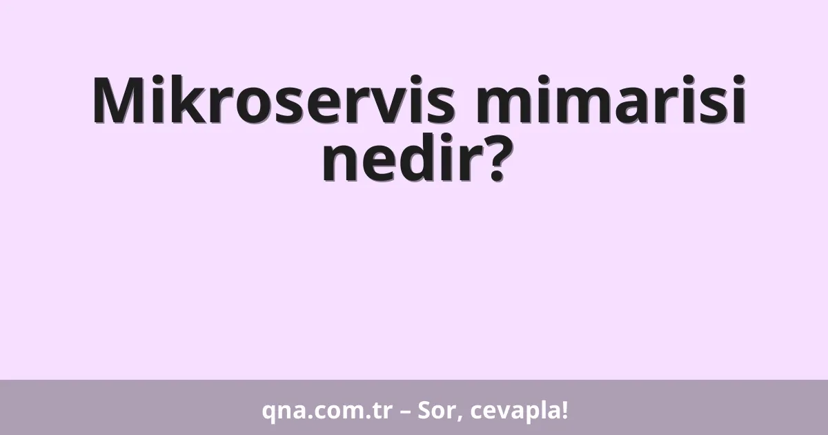 Mikroservis mimarisi nedir?