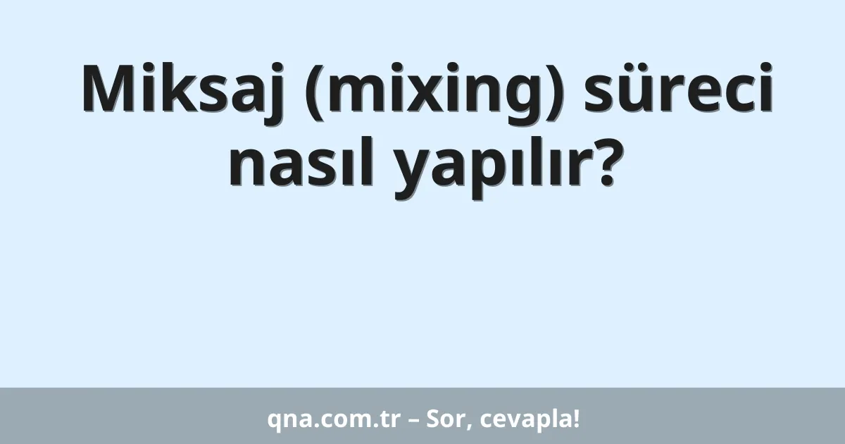 Miksaj (mixing) süreci nasıl yapılır?