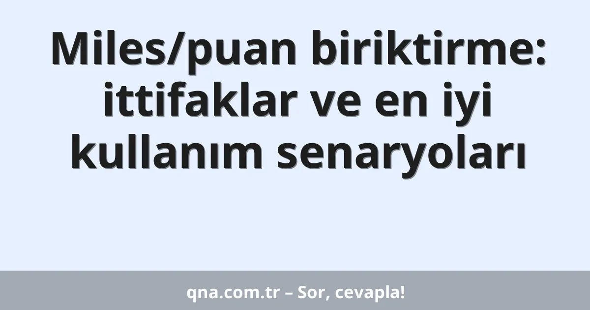Miles/puan biriktirme: ittifaklar ve en iyi kullanım senaryoları
