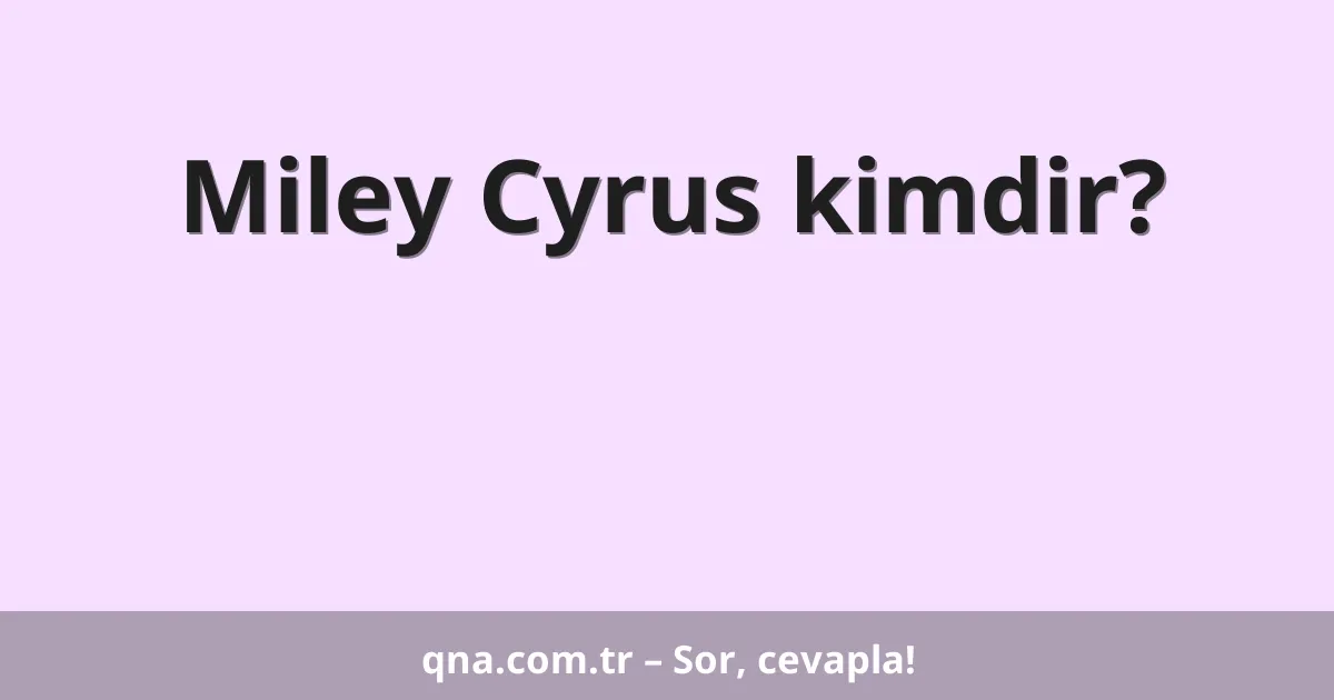 Miley Cyrus kimdir?