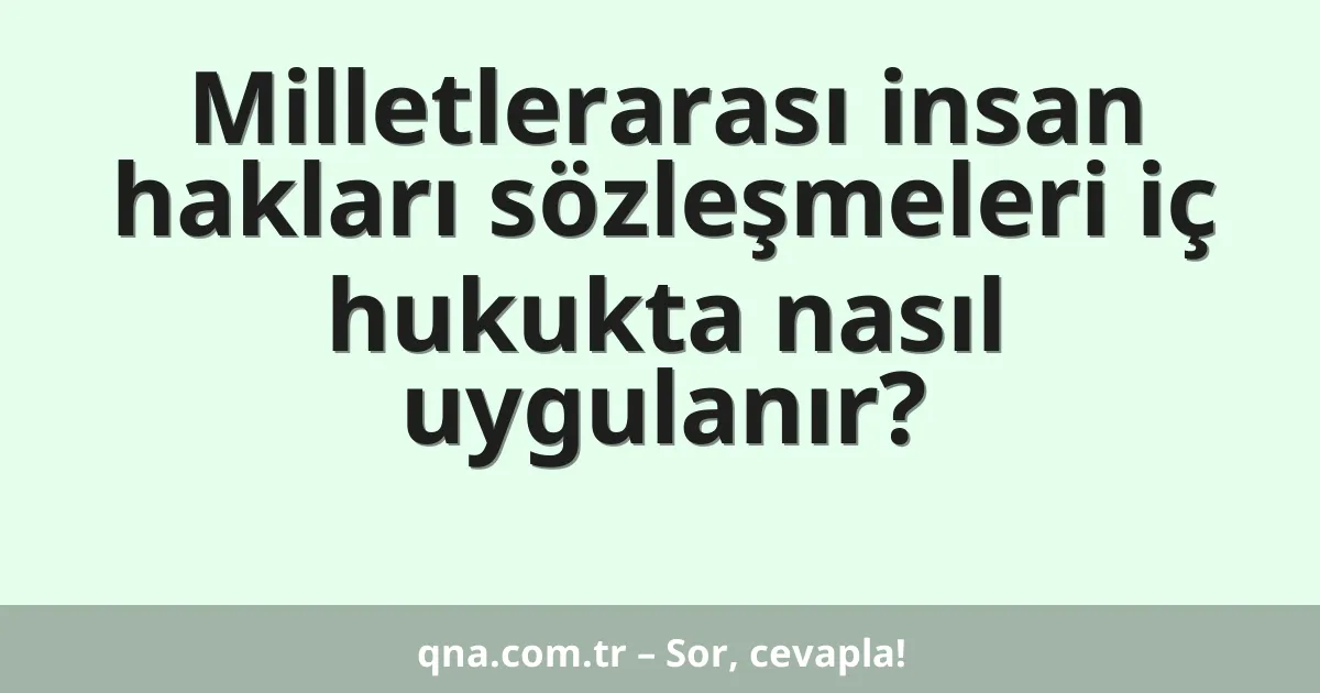 Milletlerarası insan hakları sözleşmeleri iç hukukta nasıl uygulanır?
