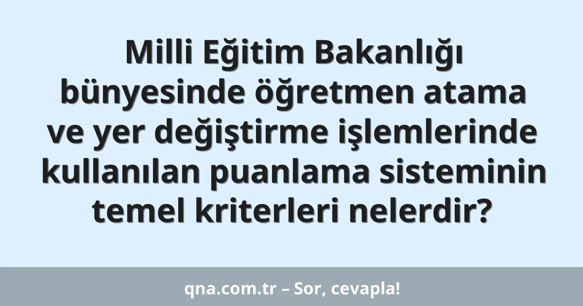 Milli Eğitim Bakanlığı bünyesinde öğretmen atama ve yer değiştirme işlemlerinde kullanılan puanlama sisteminin temel kriterleri nelerdir?