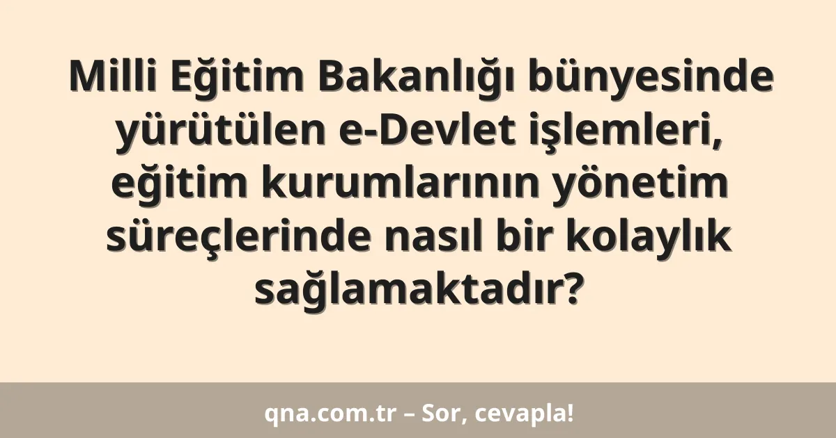 Milli Eğitim Bakanlığı bünyesinde yürütülen e-Devlet işlemleri, eğitim kurumlarının yönetim süreçlerinde nasıl bir kolaylık sağlamaktadır?