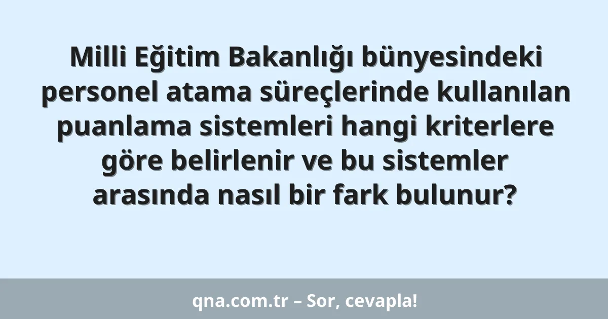 Milli Eğitim Bakanlığı bünyesindeki personel atama süreçlerinde kullanılan puanlama sistemleri hangi kriterlere göre belirlenir ve bu sistemler arasında nasıl bir fark bulunur?