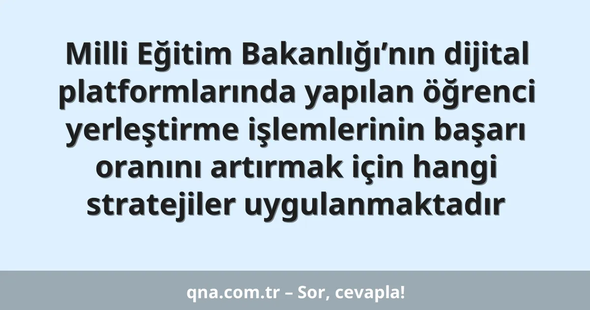 Milli Eğitim Bakanlığı’nın dijital platformlarında yapılan öğrenci yerleştirme işlemlerinin başarı oranını artırmak için hangi stratejiler uygulanmaktadır