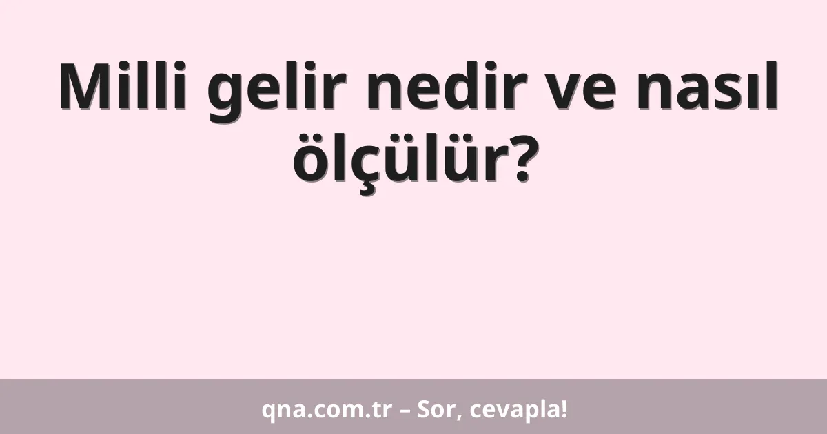 Milli gelir nedir ve nasıl ölçülür?