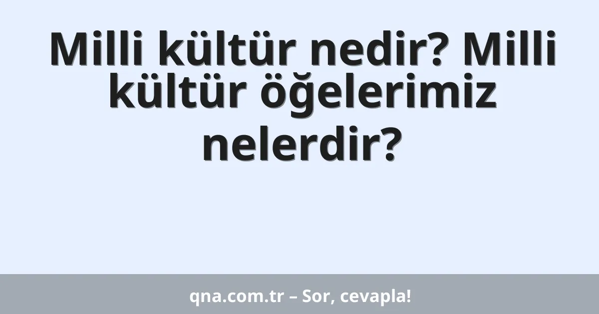 Milli kültür nedir? Milli kültür öğelerimiz nelerdir?