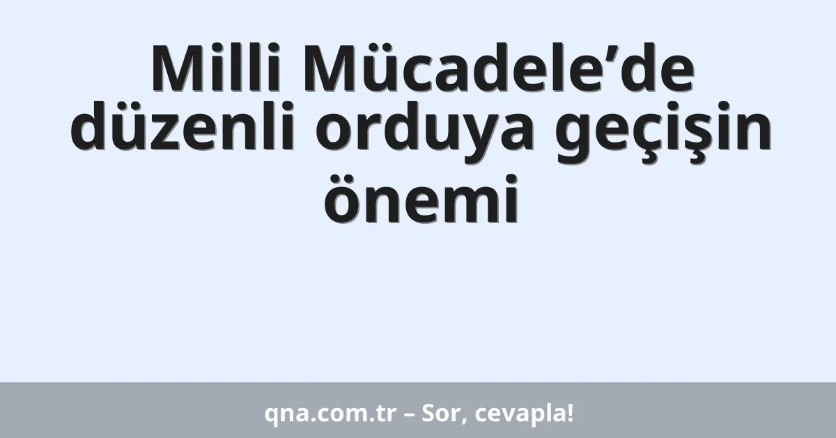 Milli Mücadele’de düzenli orduya geçişin önemi