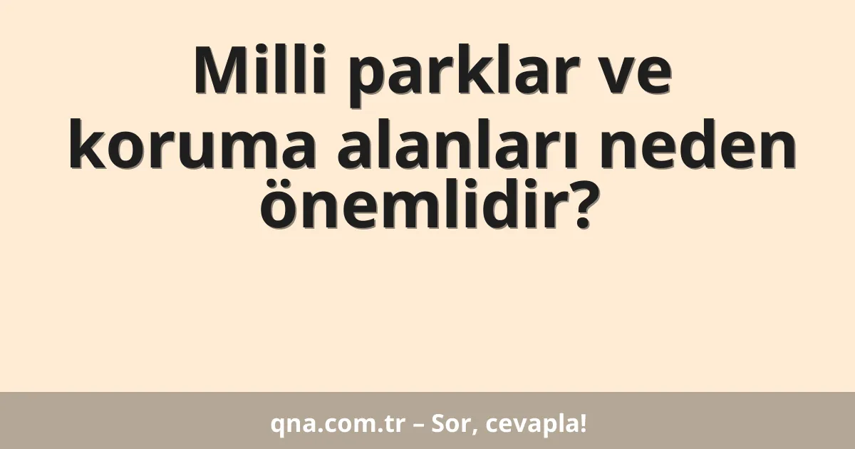 Milli parklar ve koruma alanları neden önemlidir?