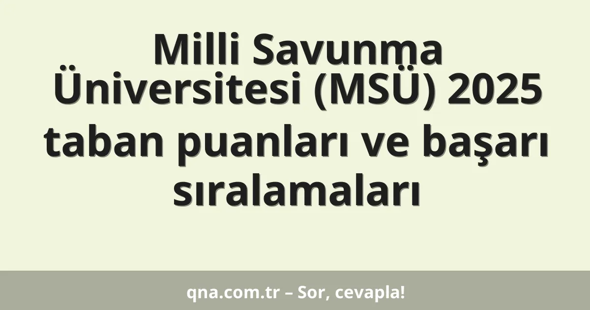 Milli Savunma Üniversitesi (MSÜ) 2025 taban puanları ve başarı sıralamaları