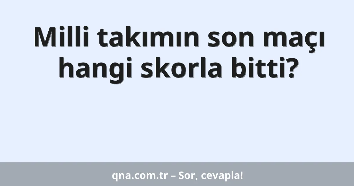 Milli takımın son maçı hangi skorla bitti?