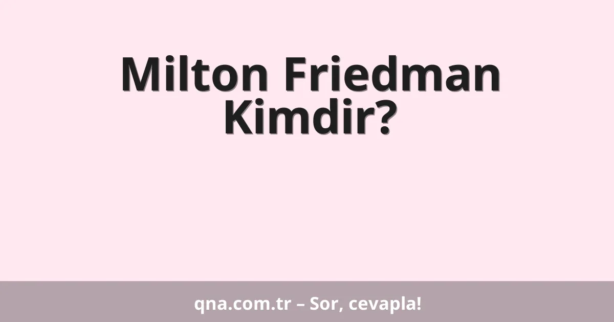 Milton Friedman Kimdir?