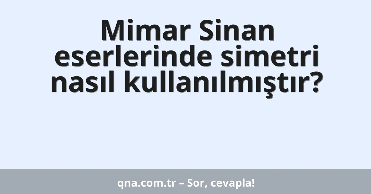 Mimar Sinan eserlerinde simetri nasıl kullanılmıştır?