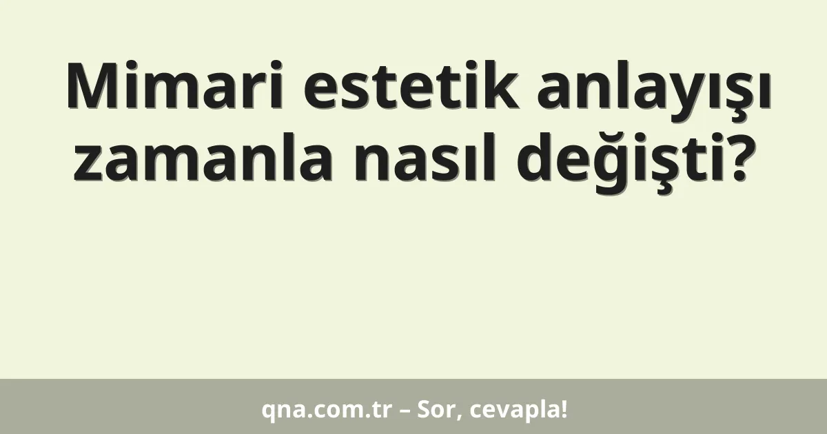 Mimari estetik anlayışı zamanla nasıl değişti?