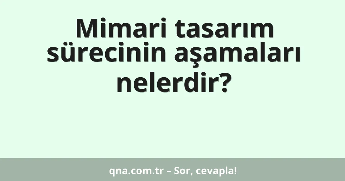 Mimari tasarım sürecinin aşamaları nelerdir?