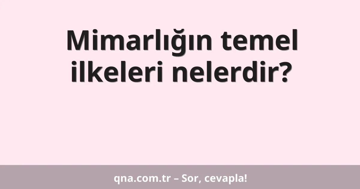 Mimarlığın temel ilkeleri nelerdir?