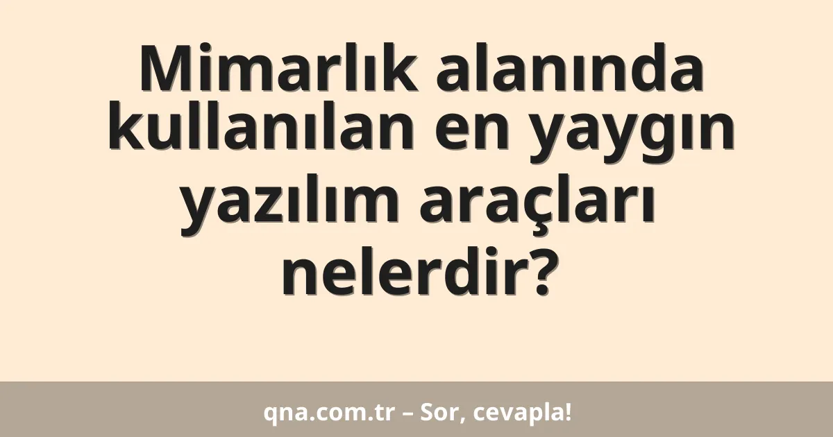 Mimarlık alanında kullanılan en yaygın yazılım araçları nelerdir?