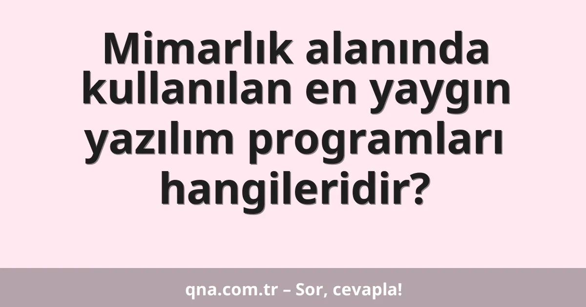 Mimarlık alanında kullanılan en yaygın yazılım programları hangileridir?