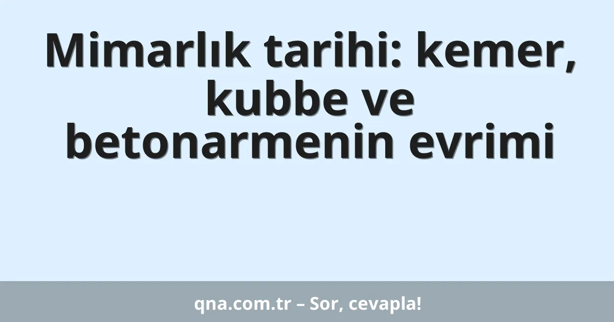 Mimarlık tarihi: kemer, kubbe ve betonarmenin evrimi
