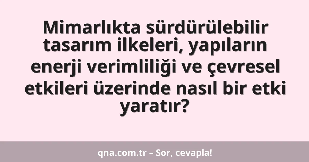 Mimarlıkta sürdürülebilir tasarım ilkeleri, yapıların enerji verimliliği ve çevresel etkileri üzerinde nasıl bir etki yaratır?