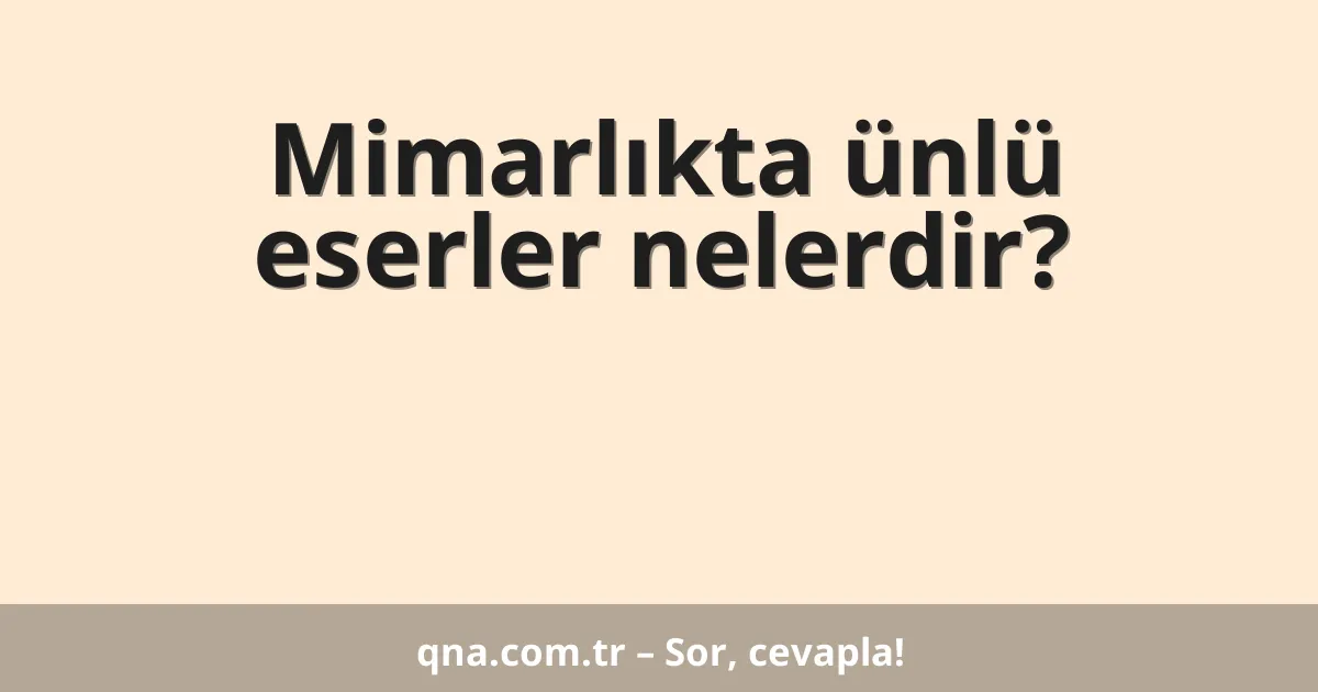 Mimarlıkta ünlü eserler nelerdir?