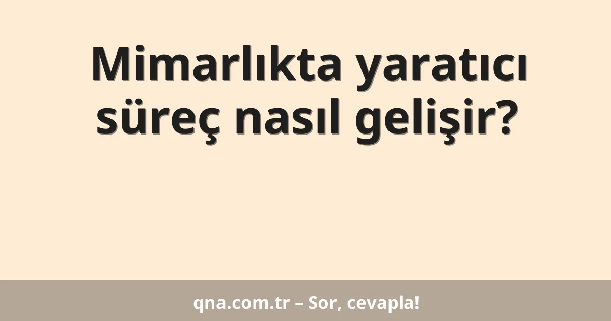 Mimarlıkta yaratıcı süreç nasıl gelişir?