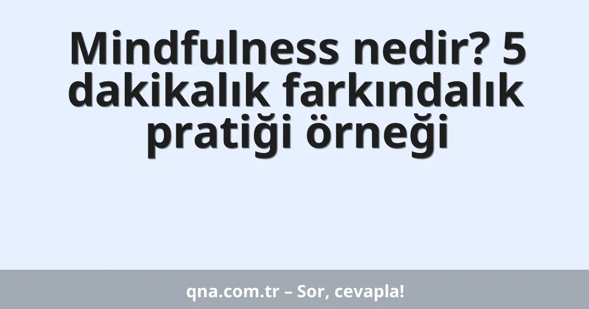 Mindfulness nedir? 5 dakikalık farkındalık pratiği örneği