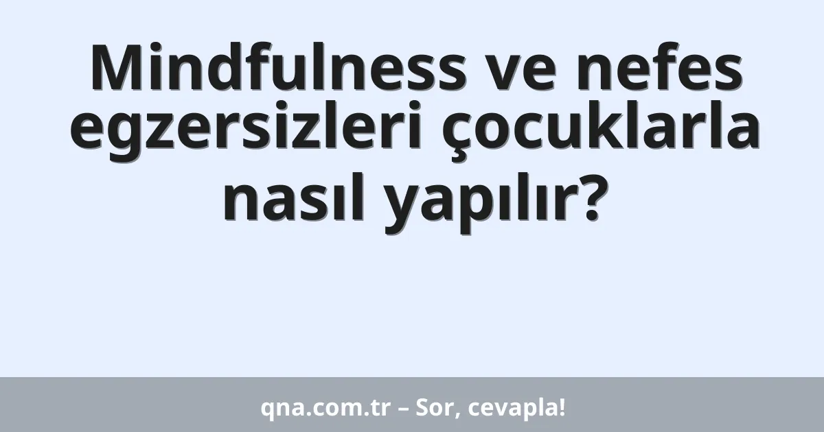 Mindfulness ve nefes egzersizleri çocuklarla nasıl yapılır?